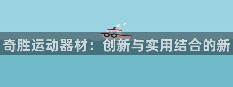 意昂集团官网:奇胜运动器材:创新与实用结合的新